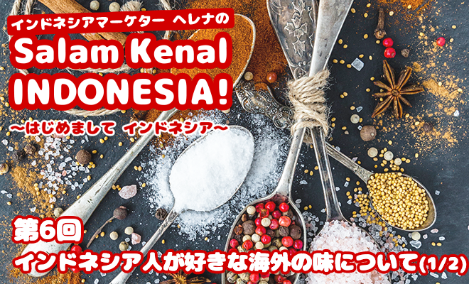 インドネシア人が好きな海外の味について(1/2)　Salam Kenal INDONESIA! Vol.6