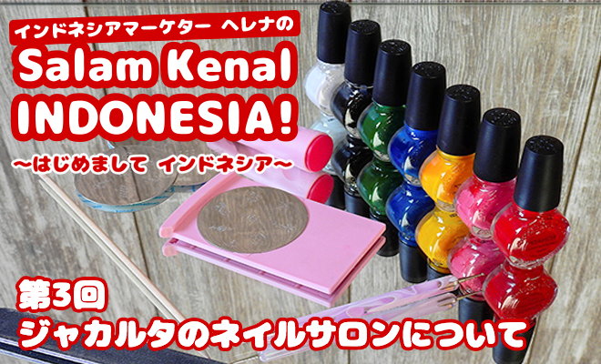 ジャカルタのネイルサロンについて　Salam Kenal INDONESIA! Vol.3