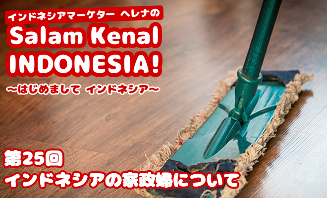 インドネシアの家政婦について　Salam Kenal INDONESIA! Vol.25