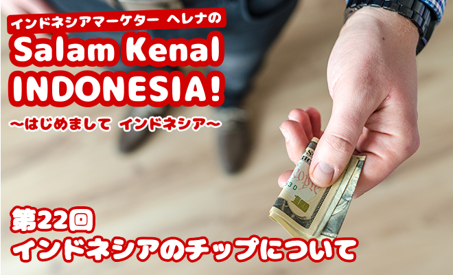 インドネシアのチップについて　Salam Kenal INDONESIA! Vol.22