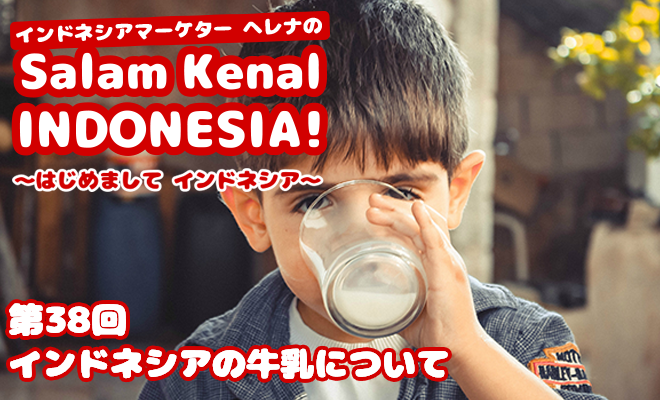 インドネシアの牛乳について　Salam Kenal INDONESIA! Vol.38